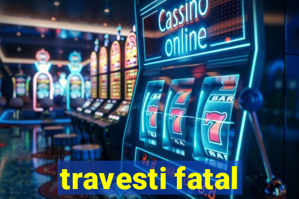 travesti fatal